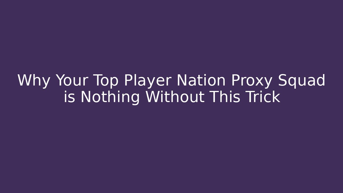 Why Your Top Player Nation Proxy Squad is Nothing Without This Trick