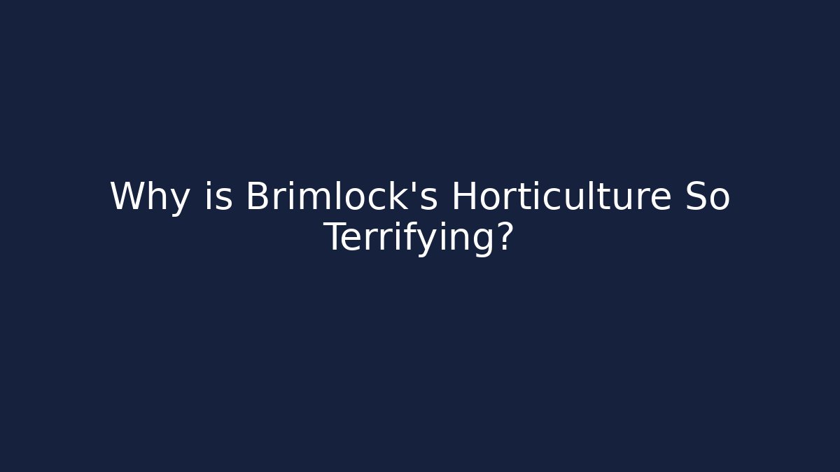 Why is Brimlock's Horticulture So Terrifying?