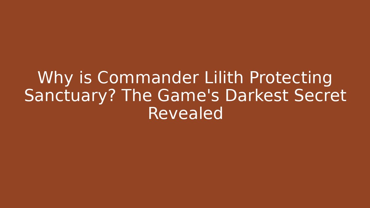 Why is Commander Lilith Protecting Sanctuary? The Game's Darkest Secret Revealed
