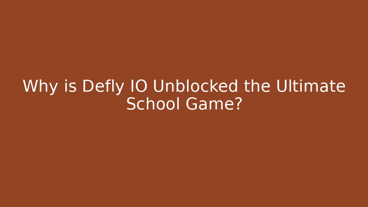 Why is Defly IO Unblocked the Ultimate School Game?