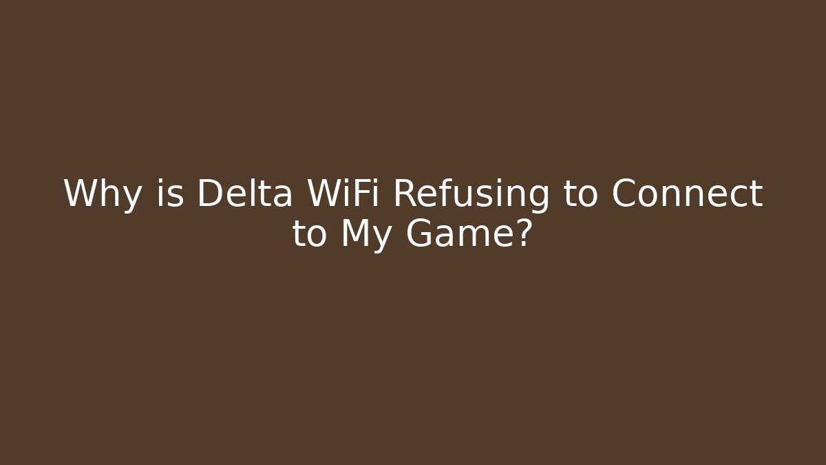 Why is Delta WiFi Refusing to Connect to My Game?