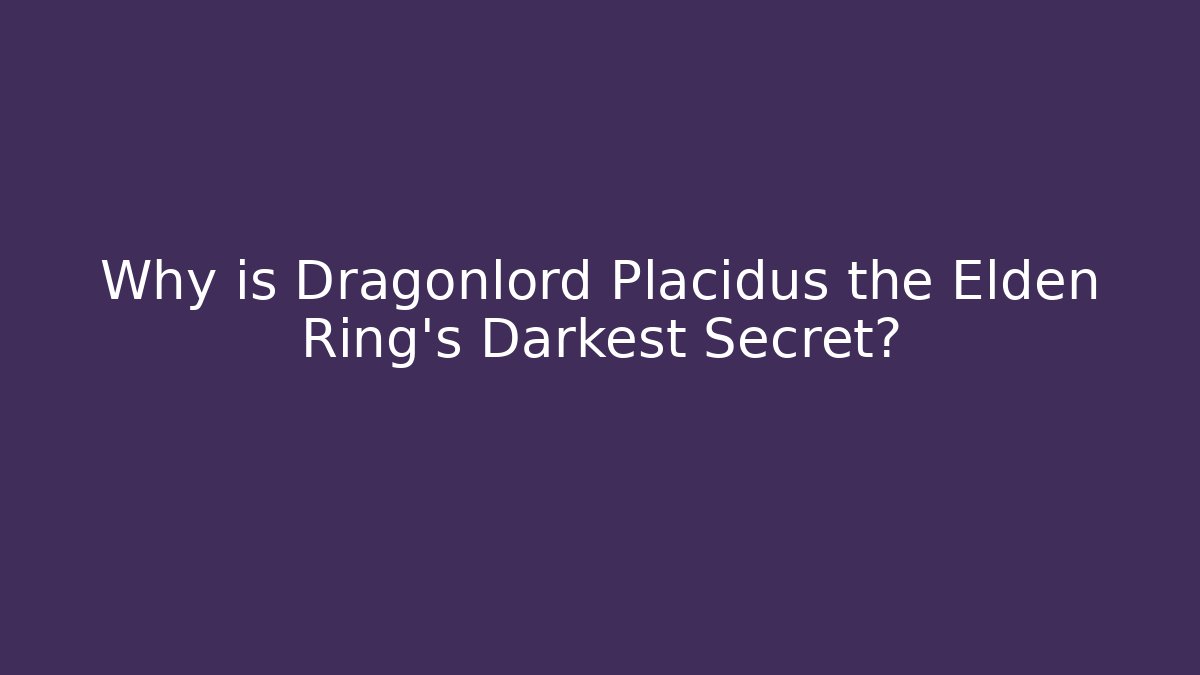 Why is Dragonlord Placidus the Elden Ring's Darkest Secret?