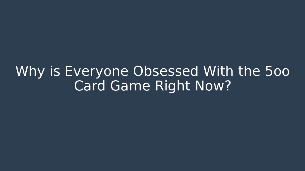 Why is Everyone Obsessed With the 5oo Card Game Right Now?