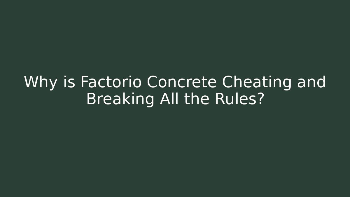 Why is Factorio Concrete Cheating and Breaking All the Rules?