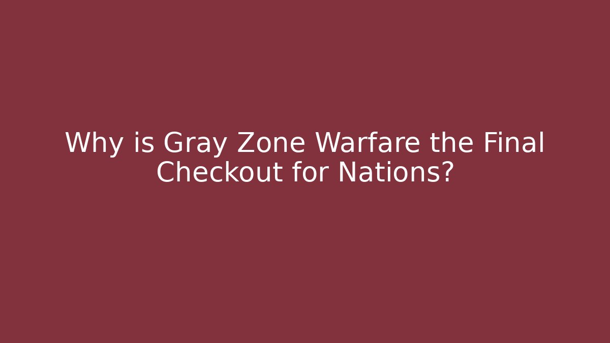 Why is Gray Zone Warfare the Final Checkout for Nations?