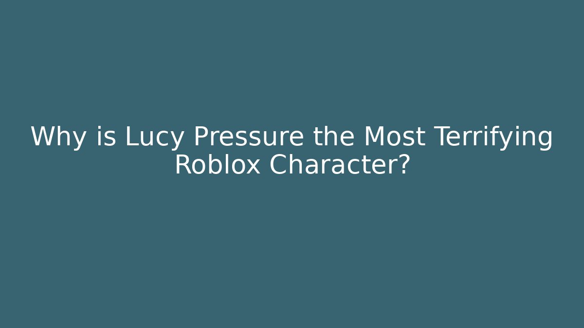 Why is Lucy Pressure the Most Terrifying Roblox Character?