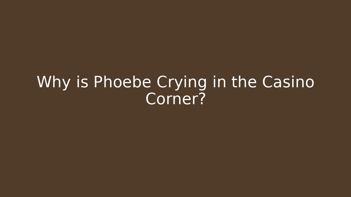 Why is Phoebe Crying in the Casino Corner?