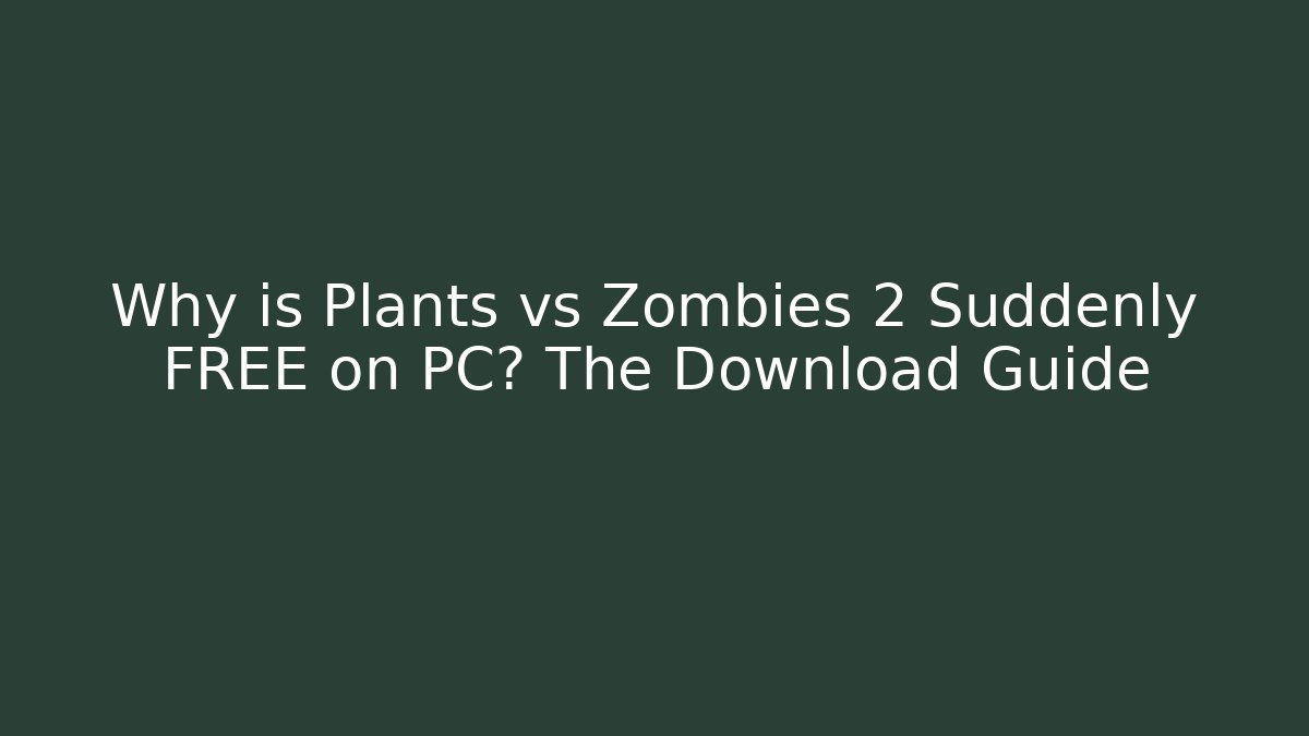 Why is Plants vs Zombies 2 Suddenly FREE on PC? The Download Guide