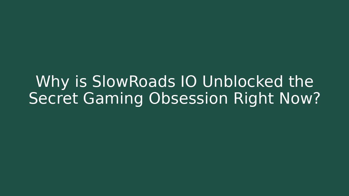 Why is SlowRoads IO Unblocked the Secret Gaming Obsession Right Now?