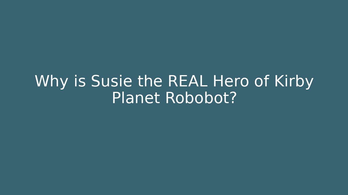 Why is Susie the REAL Hero of Kirby Planet Robobot?