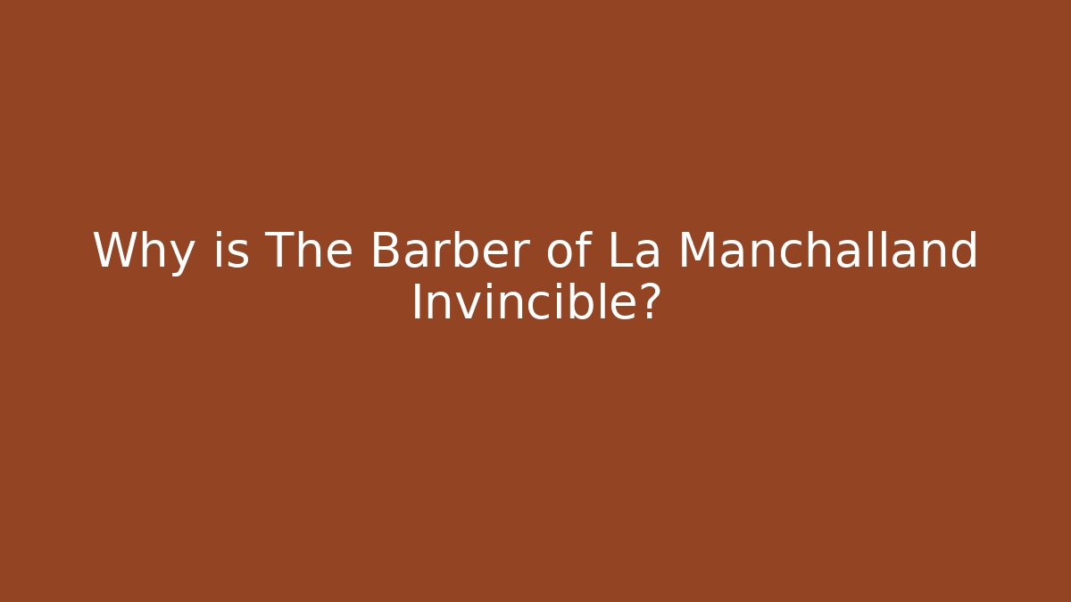 Why is The Barber of La Manchalland Invincible?