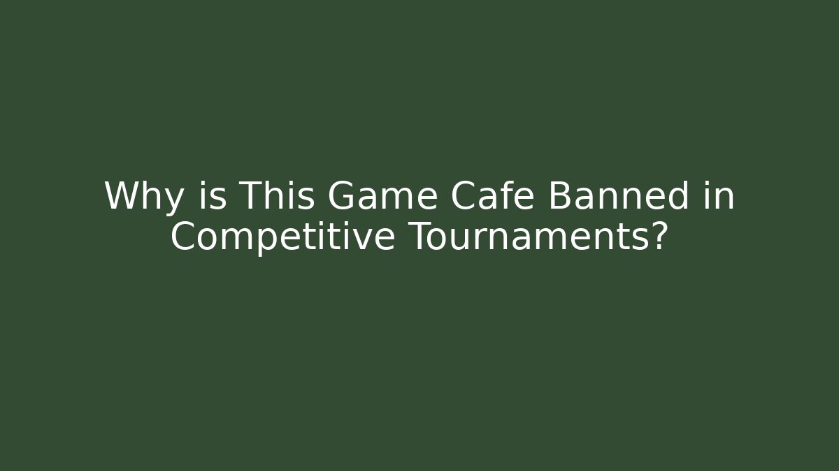Why is This Game Cafe Banned in Competitive Tournaments?