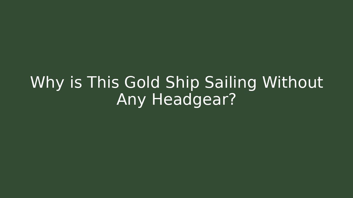 Why is This Gold Ship Sailing Without Any Headgear?