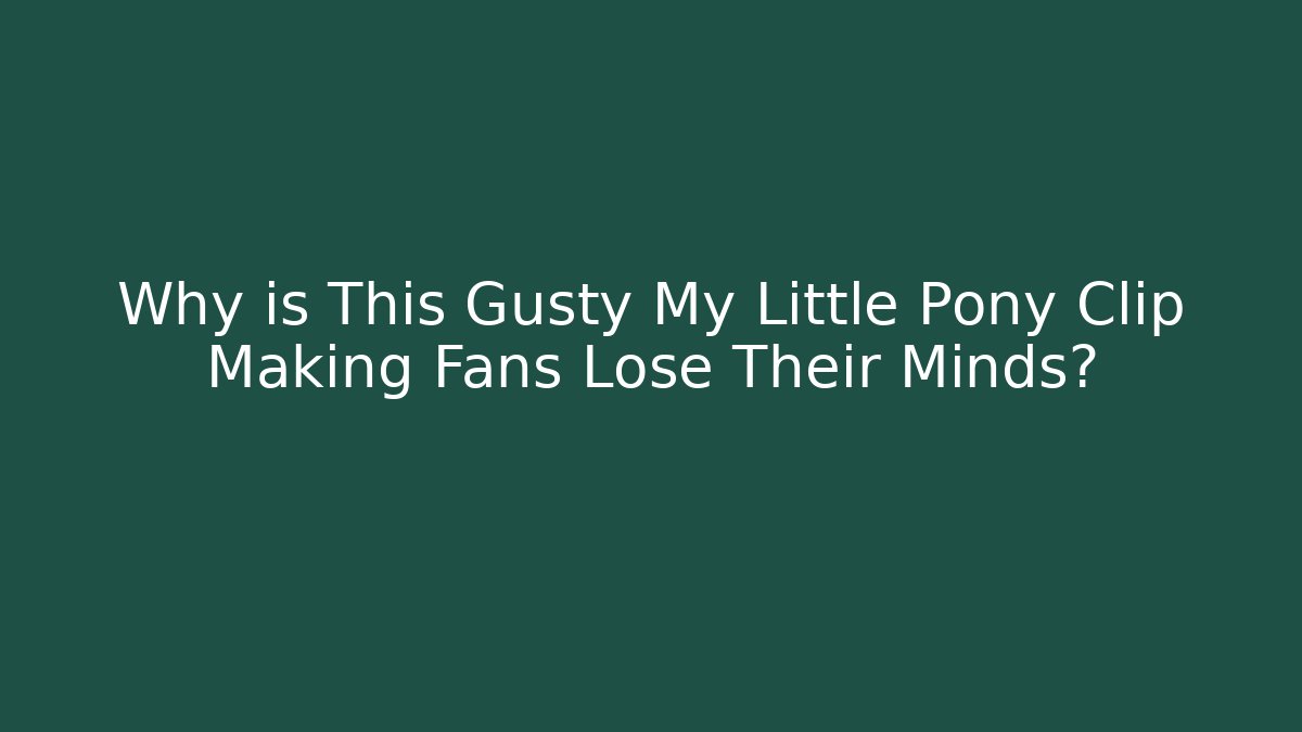 Why is This Gusty My Little Pony Clip Making Fans Lose Their Minds?