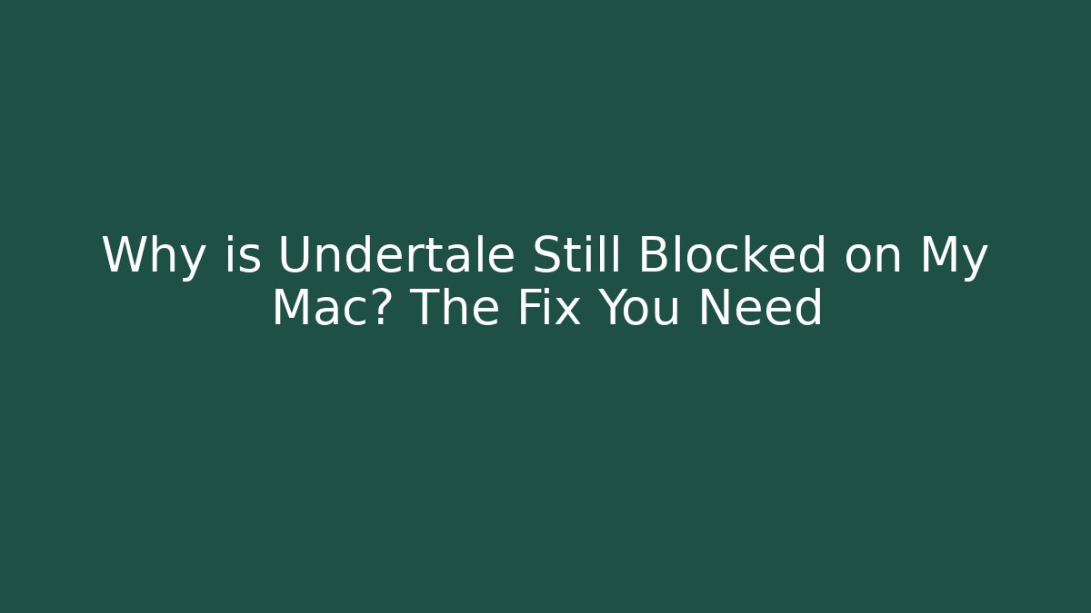 Why is Undertale Still Blocked on My Mac? The Fix You Need
