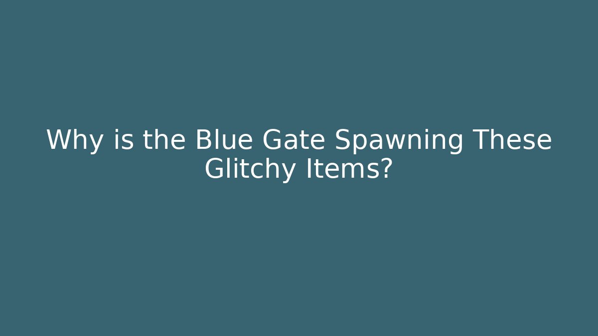 Why is the Blue Gate Spawning These Glitchy Items? - Buddy Program