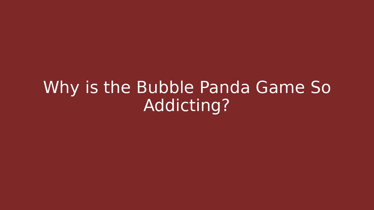 Why is the Bubble Panda Game So Addicting?