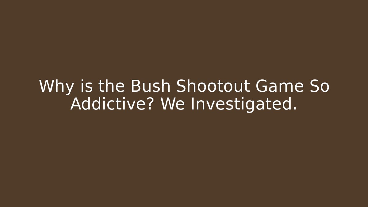 Why is the Bush Shootout Game So Addictive? We Investigated.