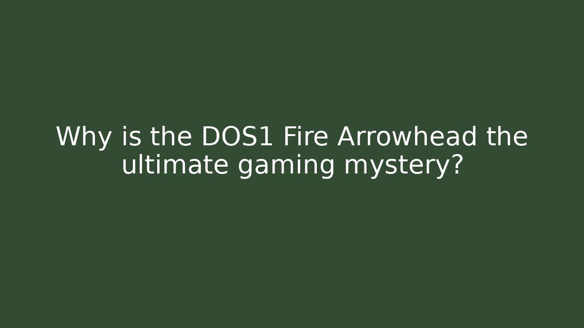Why is the DOS1 Fire Arrowhead the ultimate gaming mystery?