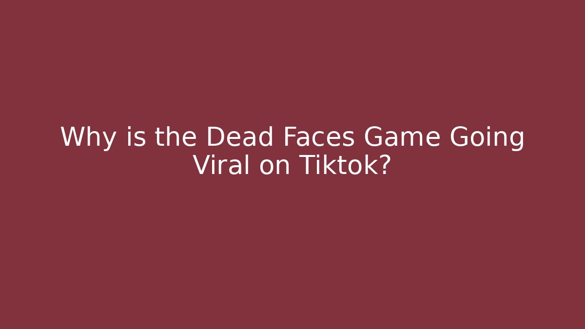 Why is the Dead Faces Game Going Viral on Tiktok?