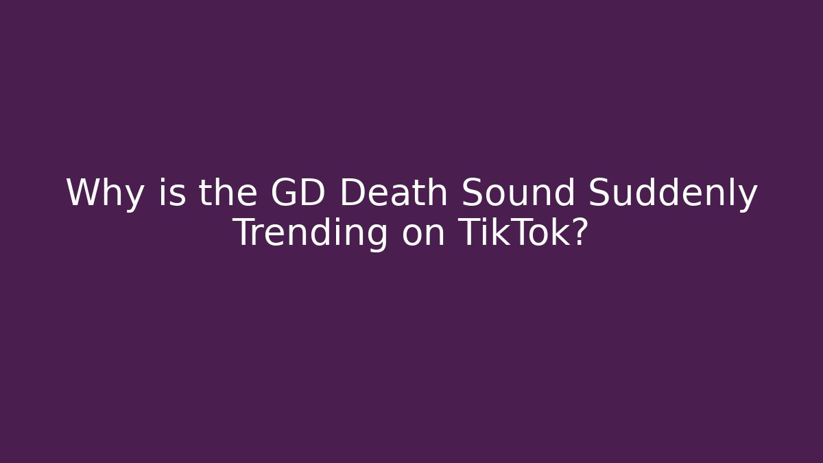 Why is the GD Death Sound Suddenly Trending on TikTok?