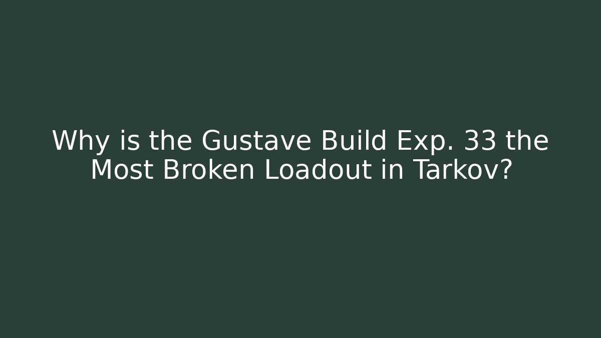 Why is the Gustave Build Exp. 33 the Most Broken Loadout in Tarkov?