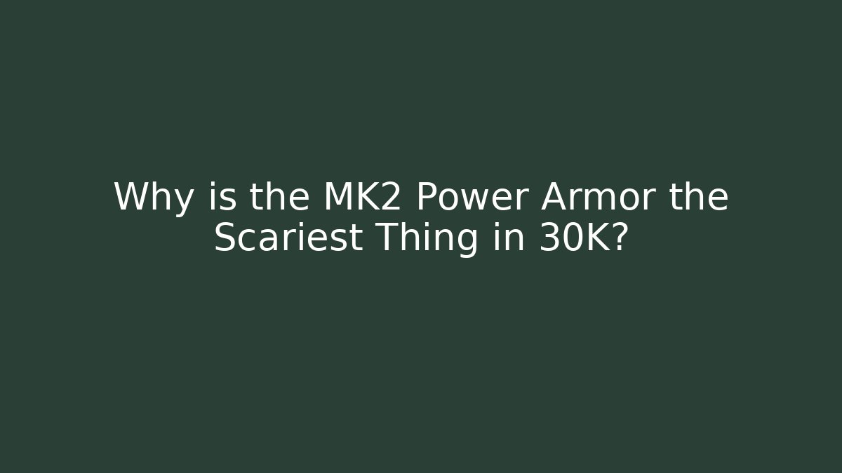 Why is the MK2 Power Armor the Scariest Thing in 30K?