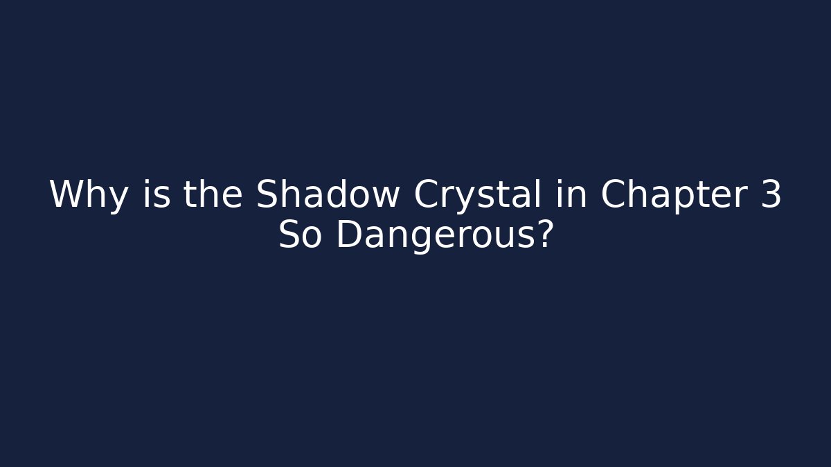 Why is the Shadow Crystal in Chapter 3 So Dangerous?
