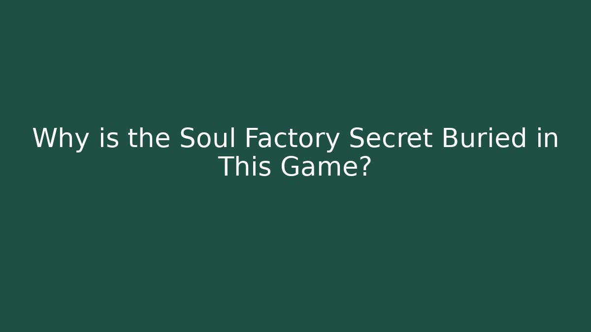 Why is the Soul Factory Secret Buried in This Game?