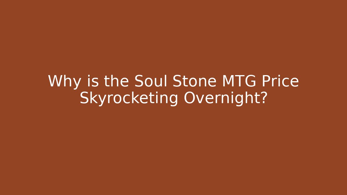 Why is the Soul Stone MTG Price Skyrocketing Overnight?