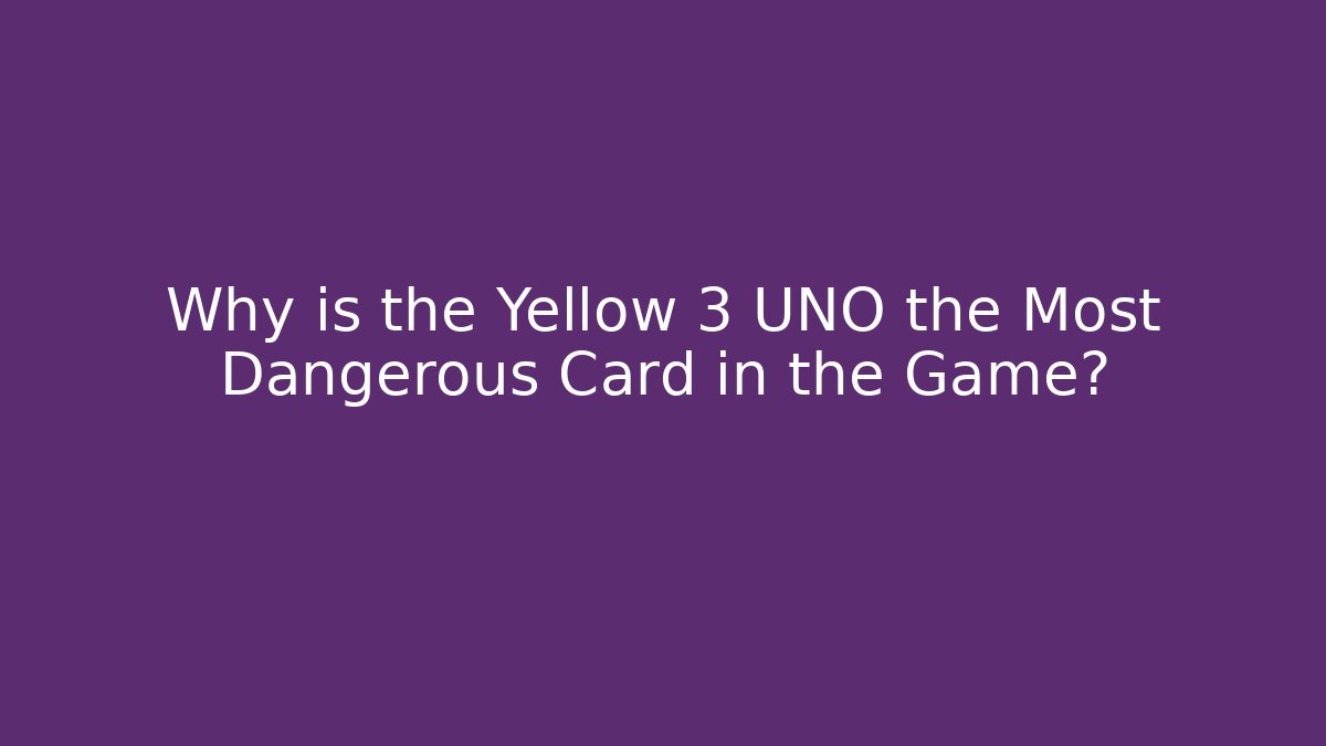 Why is the Yellow 3 UNO the Most Dangerous Card in the Game?