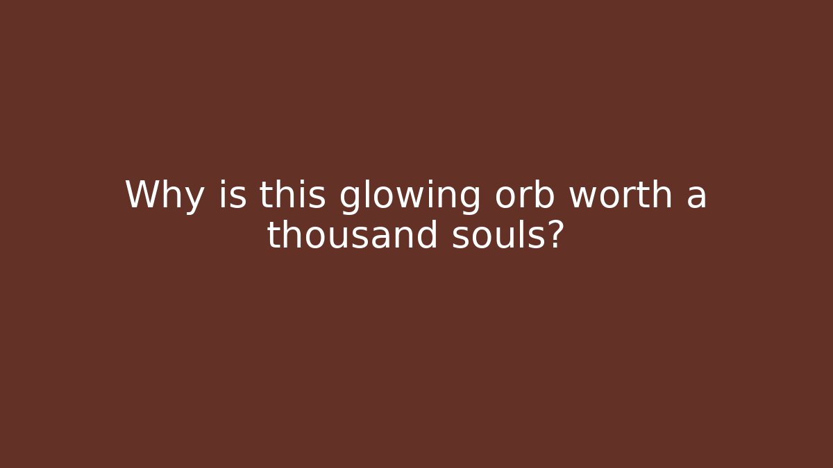 Why is this glowing orb worth a thousand souls?