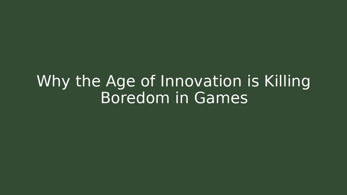 Why the Age of Innovation is Killing Boredom in Games