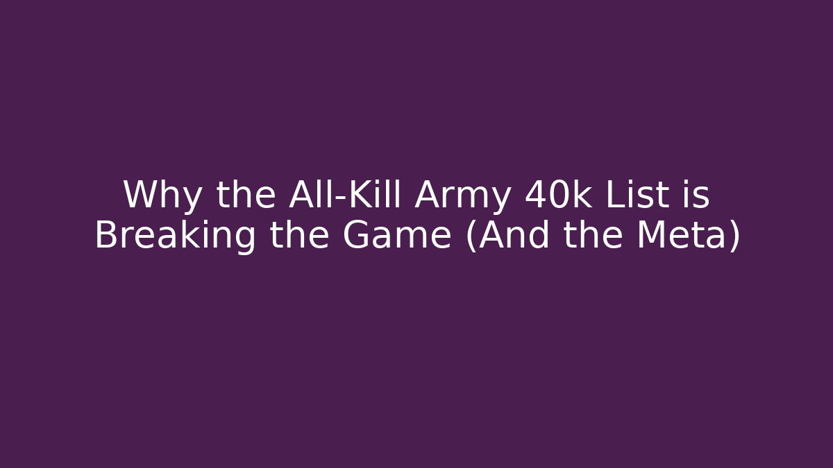 Why the All-Kill Army 40k List is Breaking the Game (And the Meta)