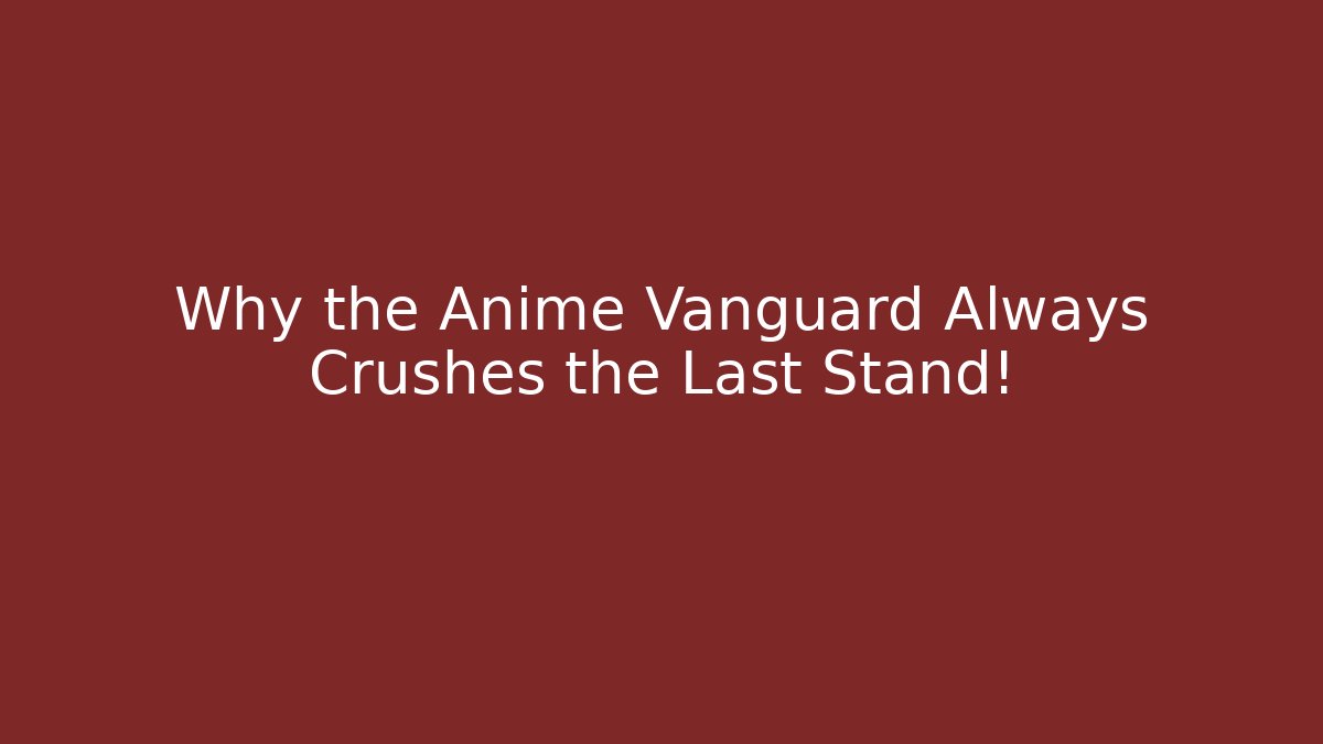 Why the Anime Vanguard Always Crushes the Last Stand!