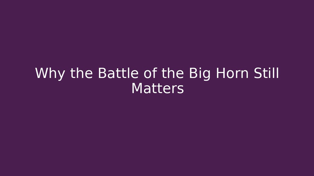 Why the Battle of the Big Horn Still Matters