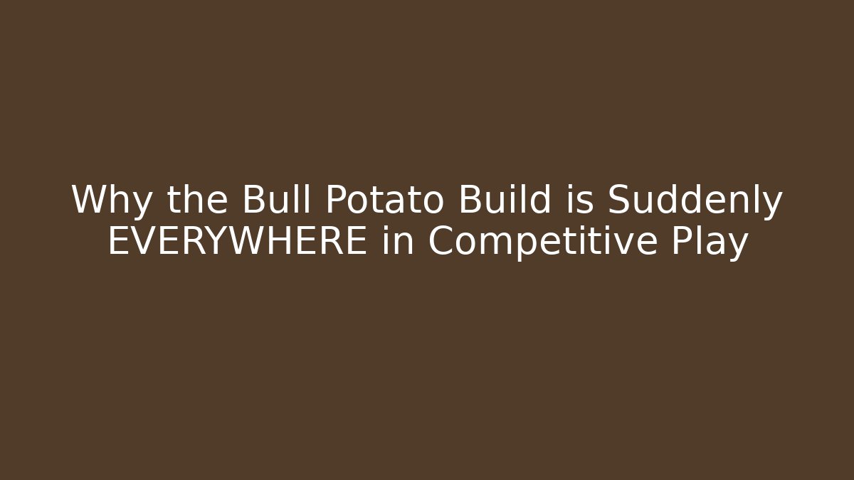 Why the Bull Potato Build is Suddenly EVERYWHERE in Competitive Play