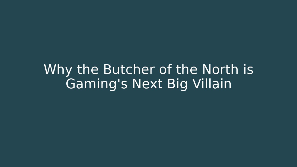 Why the Butcher of the North is Gaming's Next Big Villain