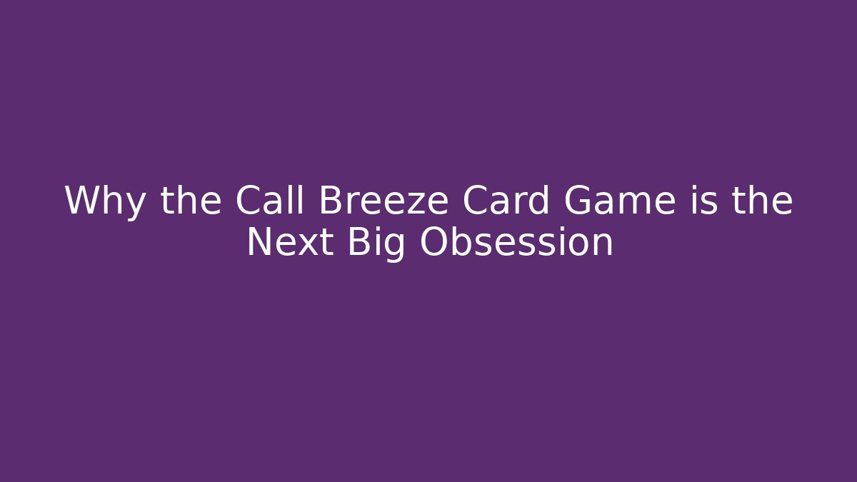 Why the Call Breeze Card Game is the Next Big Obsession