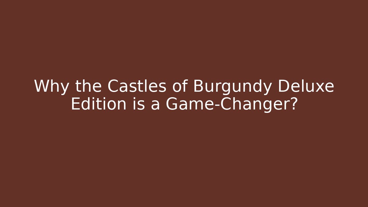 Why the Castles of Burgundy Deluxe Edition is a Game-Changer?