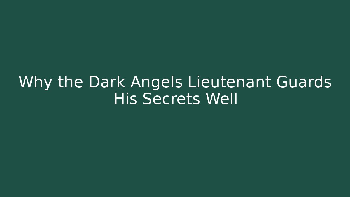 Why the Dark Angels Lieutenant Guards His Secrets Well
