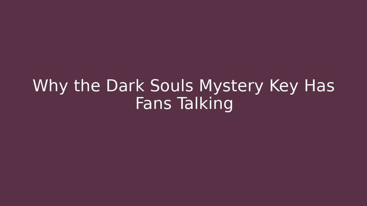 Why the Dark Souls Mystery Key Has Fans Talking