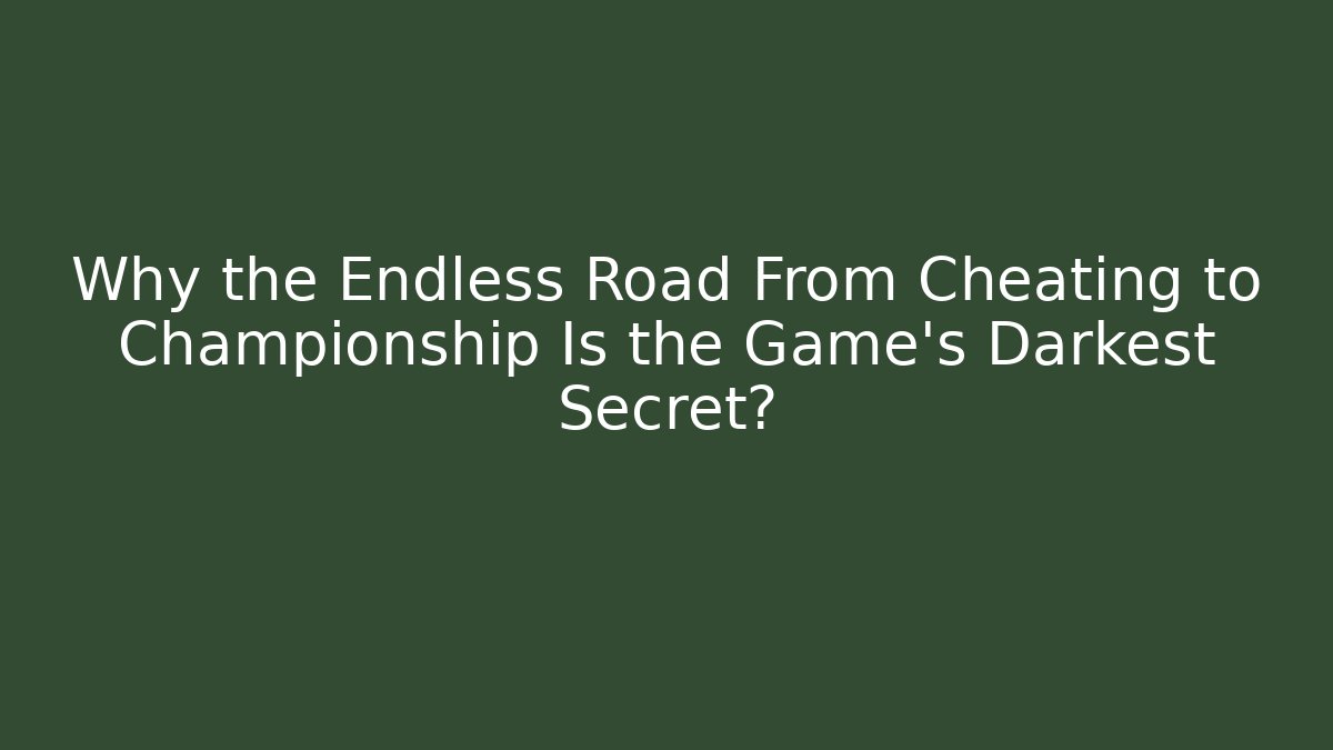 Why the Endless Road From Cheating to Championship Is the Game's Darkest Secret?