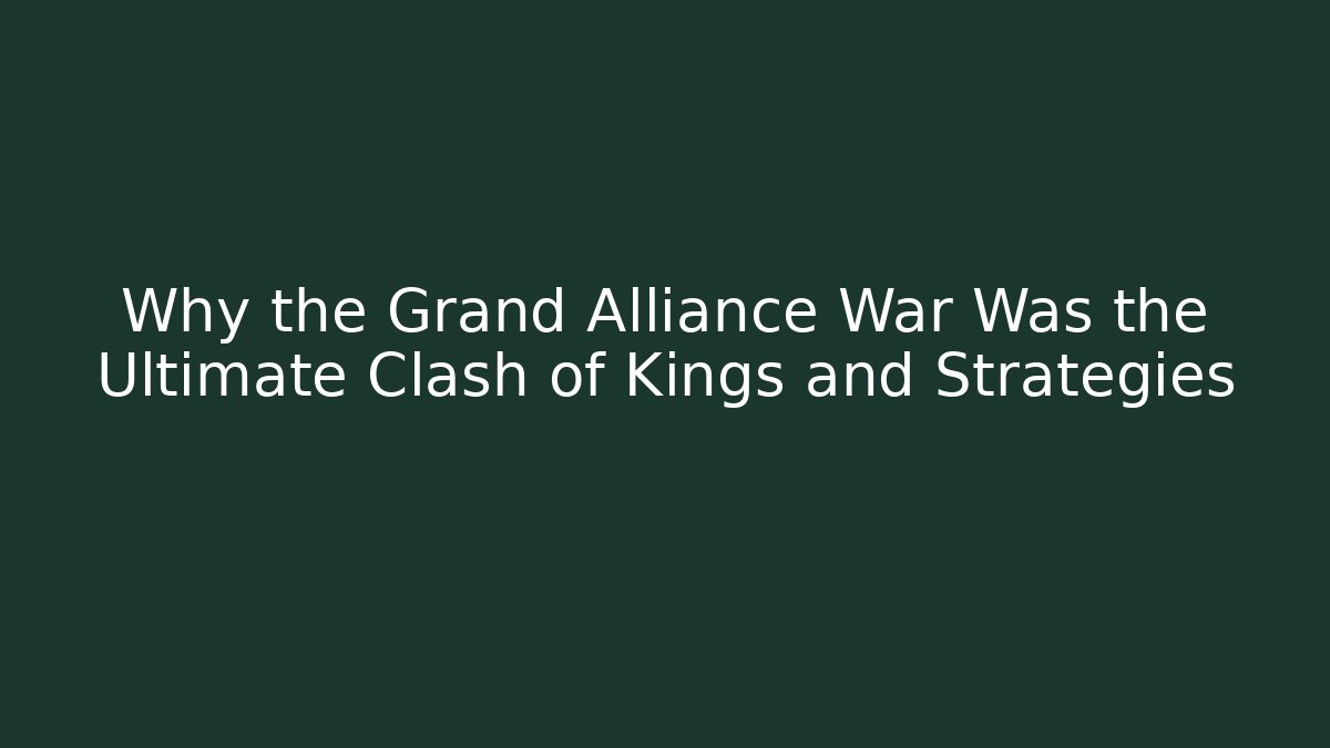 Why the Grand Alliance War Was the Ultimate Clash of Kings and Strategies