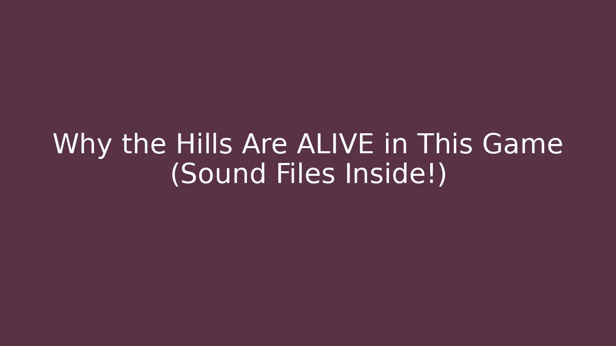 Why the Hills Are ALIVE in This Game (Sound Files Inside!)