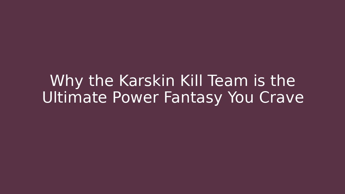 Why the Karskin Kill Team is the Ultimate Power Fantasy You Crave