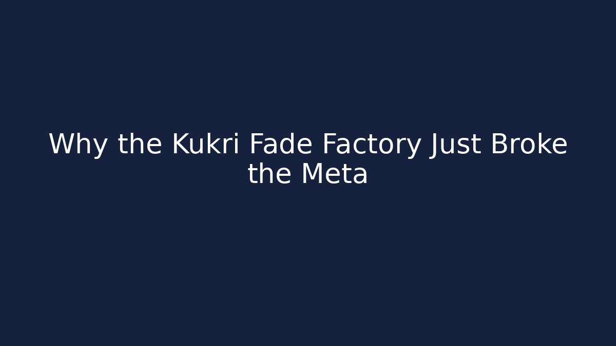 Why the Kukri Fade Factory Just Broke the Meta