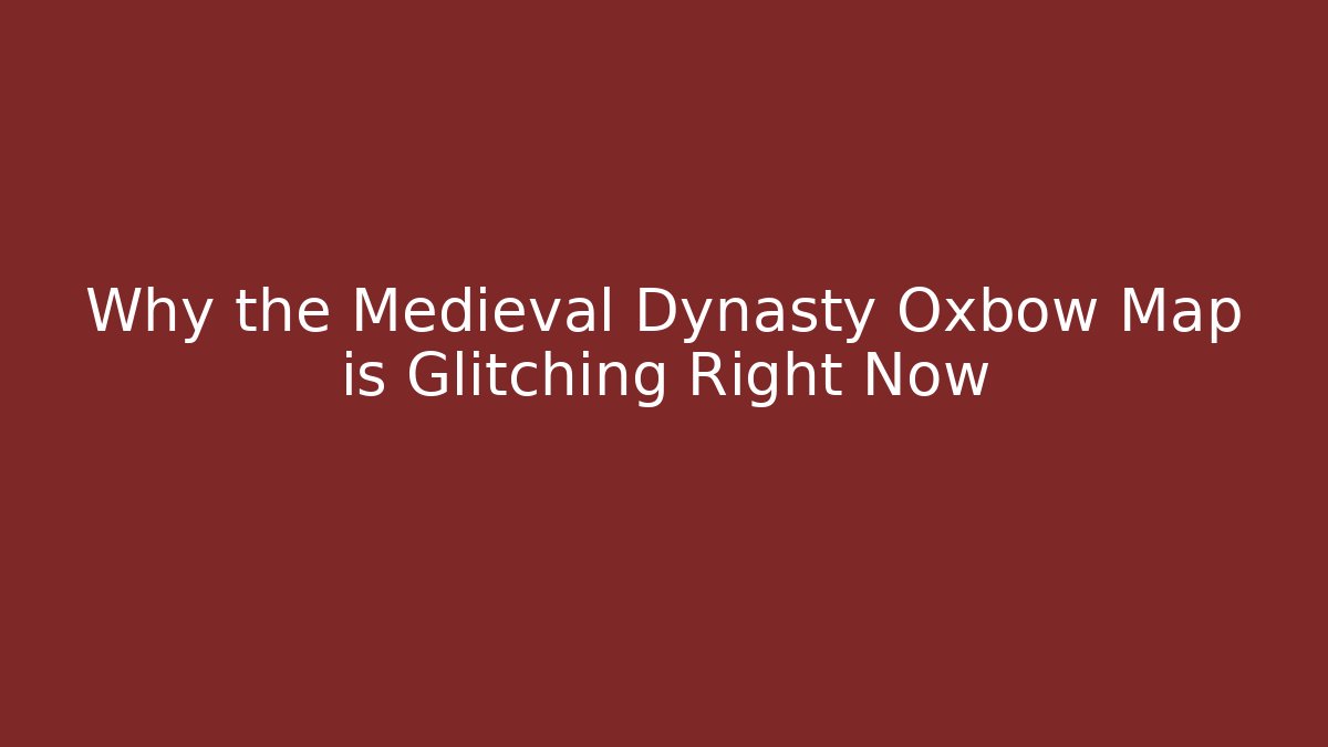 Why the Medieval Dynasty Oxbow Map is Glitching Right Now