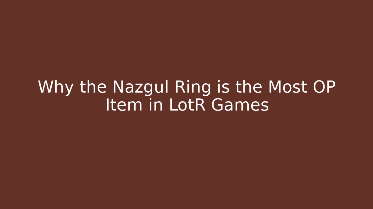 Why the Nazgul Ring is the Most OP Item in LotR Games