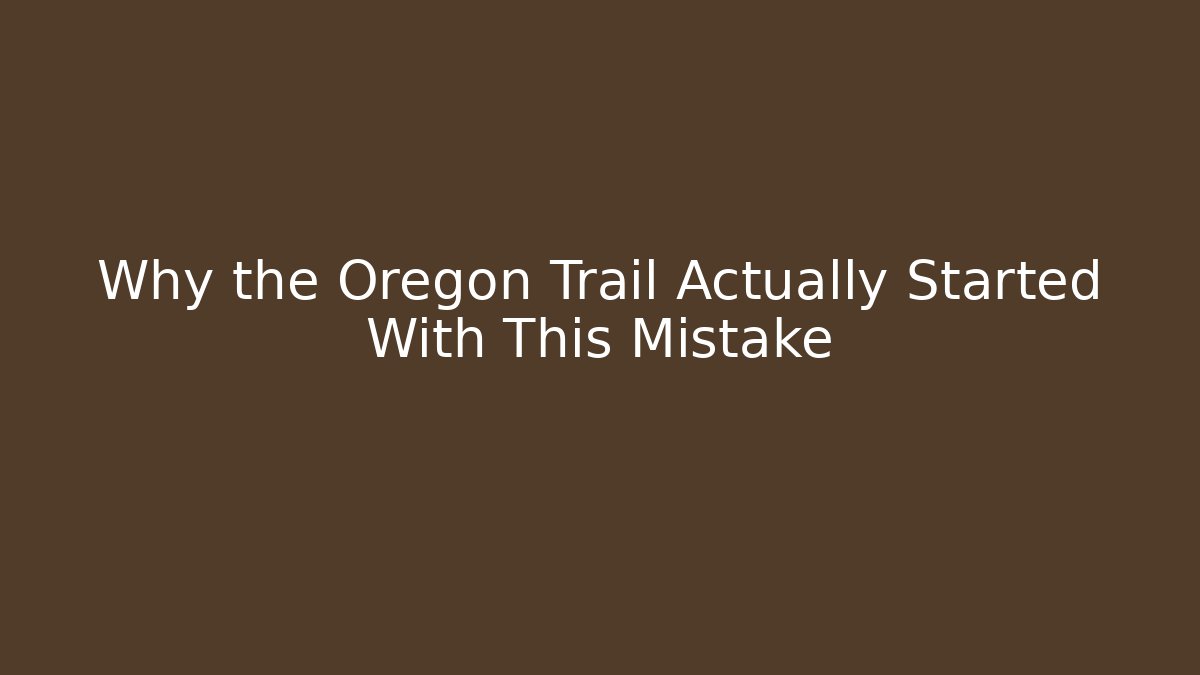 Why the Oregon Trail Actually Started With This Mistake